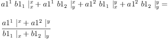 
\label{eq51}\begin{array}{@{}l}
\displaystyle
{{{a 1^{1}}\ {b 1_{1}}\ {|_{x}^{x}}}+{{a 1^{1}}\ {b 1_{2}}\ {|_{y}^{x}}}+{{a 1^{2}}\ {b 1_{1}}\ {|_{x}^{y}}}+{{a 1^{2}}\ {b 1_{2}}\ {|_{y}^{y}}}}= 
\
\
\displaystyle
{\frac{{{a 1^{1}}\ {|_{\ }^{x}}}+{{a 1^{2}}\ {|_{\ }^{y}}}}{{{b 1_{1}}\ {|_{x}}}+{{b 1_{2}}\ {|_{y}}}}}
