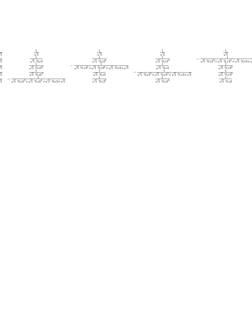 
\label{eq15}\left[ 
\begin{array}{ccccc}
{\frac{1}{\sqrt{5}}}&{\frac{1}{\sqrt{5}}}&{\frac{1}{\sqrt{5}}}&{\frac{1}{\sqrt{5}}}&{\frac{1}{\sqrt{5}}}
\
{\frac{1}{\sqrt{5}}}&{\frac{1}{{\sqrt{5}}\  \%z 3}}&{\frac{1}{{\sqrt{5}}\ {{\%z 3}^{2}}}}&{\frac{1}{{\sqrt{5}}\ {{\%z 3}^{3}}}}& -{\frac{1}{{{\sqrt{5}}\ {{\%z 3}^{3}}}+{{\sqrt{5}}\ {{\%z 3}^{2}}}+{{\sqrt{5}}\  \%z 3}+{\sqrt{5}}}}
\
{\frac{1}{\sqrt{5}}}&{\frac{1}{{\sqrt{5}}\ {{\%z 3}^{2}}}}& -{\frac{1}{{{\sqrt{5}}\ {{\%z 3}^{3}}}+{{\sqrt{5}}\ {{\%z 3}^{2}}}+{{\sqrt{5}}\  \%z 3}+{\sqrt{5}}}}&{\frac{1}{{\sqrt{5}}\  \%z 3}}&{\frac{1}{{\sqrt{5}}\ {{\%z 3}^{3}}}}
\
{\frac{1}{\sqrt{5}}}&{\frac{1}{{\sqrt{5}}\ {{\%z 3}^{3}}}}&{\frac{1}{{\sqrt{5}}\  \%z 3}}& -{\frac{1}{{{\sqrt{5}}\ {{\%z 3}^{3}}}+{{\sqrt{5}}\ {{\%z 3}^{2}}}+{{\sqrt{5}}\  \%z 3}+{\sqrt{5}}}}&{\frac{1}{{\sqrt{5}}\ {{\%z 3}^{2}}}}
\
{\frac{1}{\sqrt{5}}}& -{\frac{1}{{{\sqrt{5}}\ {{\%z 3}^{3}}}+{{\sqrt{5}}\ {{\%z 3}^{2}}}+{{\sqrt{5}}\  \%z 3}+{\sqrt{5}}}}&{\frac{1}{{\sqrt{5}}\ {{\%z 3}^{3}}}}&{\frac{1}{{\sqrt{5}}\ {{\%z 3}^{2}}}}&{\frac{1}{{\sqrt{5}}\  \%z 3}}
