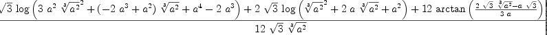 
\label{eq1}\frac{-{{\sqrt{3}}\ {\log \left({{3 \ {{a}^{2}}\ {{\root{3}\of{{a}^{2}}}^{2}}}+{{\left(-{2 \ {{a}^{3}}}+{{a}^{2}}\right)}\ {\root{3}\of{{a}^{2}}}}+{{a}^{4}}-{2 \ {{a}^{3}}}}\right)}}+{2 \ {\sqrt{3}}\ {\log \left({{{\root{3}\of{{a}^{2}}}^{2}}+{2 \  a \ {\root{3}\of{{a}^{2}}}}+{{a}^{2}}}\right)}}+{{12}\ {\arctan \left({\frac{{2 \ {\sqrt{3}}\ {\root{3}\of{{a}^{2}}}}-{a \ {\sqrt{3}}}}{3 \  a}}\right)}}+{2 \  \pi}}{{12}\ {\sqrt{3}}\ {\root{3}\of{{a}^{2}}}}