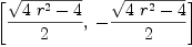 
\label{eq10}\left[{{\sqrt{{4 \ {{r}^{2}}}- 4}}\over 2}, \: -{{\sqrt{{4 \ {{r}^{2}}}- 4}}\over 2}\right]