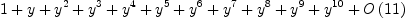 
\label{eq18}1 + y +{{y}^{2}}+{{y}^{3}}+{{y}^{4}}+{{y}^{5}}+{{y}^{6}}+{{y}^{7}}+{{y}^{8}}+{{y}^{9}}+{{y}^{10}}+{O \left({11}\right)}