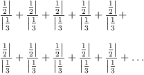 
\label{eq7}\begin{array}{@{}l}
\displaystyle
\zag{\frac{1}{2}}{\frac{1}{3}}+ \zag{\frac{1}{2}}{\frac{1}{3}}+ \zag{\frac{1}{2}}{\frac{1}{3}}+ \zag{\frac{1}{2}}{\frac{1}{3}}+ \zag{\frac{1}{2}}{\frac{1}{3}}+ 
\
\
\displaystyle
\zag{\frac{1}{2}}{\frac{1}{3}}+ \zag{\frac{1}{2}}{\frac{1}{3}}+ \zag{\frac{1}{2}}{\frac{1}{3}}+ \zag{\frac{1}{2}}{\frac{1}{3}}+ \zag{\frac{1}{2}}{\frac{1}{3}}+ \ldots 
