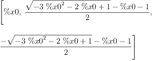 
\label{eq2}\begin{array}{@{}l}
\displaystyle
\left[ \%x 0, \:{\frac{{\sqrt{-{3 \ {{\%x 0}^{2}}}-{2 \  \%x 0}+ 1}}- \%x 0 - 1}{2}}, \: \right.
\
\
\displaystyle
\left.{\frac{-{\sqrt{-{3 \ {{\%x 0}^{2}}}-{2 \  \%x 0}+ 1}}- \%x 0 - 1}{2}}\right] 

