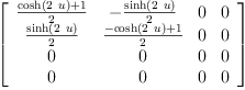 
\label{eq30}\left[ 
\begin{array}{cccc}
{\frac{{\cosh \left({2 \  u}\right)}+ 1}{2}}& -{\frac{\sinh \left({2 \  u}\right)}{2}}& 0 & 0 
\
{\frac{\sinh \left({2 \  u}\right)}{2}}&{\frac{-{\cosh \left({2 \  u}\right)}+ 1}{2}}& 0 & 0 
\
0 & 0 & 0 & 0 
\
0 & 0 & 0 & 0 
