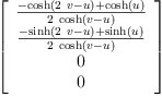 
\label{eq22}\left[ 
\begin{array}{c}
{\frac{-{\cosh \left({{2 \  v}- u}\right)}+{\cosh \left({u}\right)}}{2 \ {\cosh \left({v - u}\right)}}}
\
{\frac{-{\sinh \left({{2 \  v}- u}\right)}+{\sinh \left({u}\right)}}{2 \ {\cosh \left({v - u}\right)}}}
\
0 
\
0 
