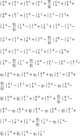 
\label{eq12}\begin{array}{@{}l}
\displaystyle
{|_{\  0}^{\  0 \  0}}+{|_{\  1}^{\  0 \  1}}+{|_{\  2}^{\  0 \  2}}+{|_{\  3}^{\  0 \  3}}+{{{q_{2}}\over{\overline{q_{2}}}}\ {|_{\  4}^{\  0 \  4}}}+{|_{\  5}^{\  0 \  5}}+ 
\
\
\displaystyle
{|_{\  6}^{\  0 \  6}}+{|_{\  7}^{\  0 \  7}}+{|_{\  1}^{\  1 \  0}}-{|_{\  0}^{\  1 \  1}}+{|_{\  3}^{\  1 \  2}}-{|_{\  2}^{\  1 \  3}}+ 
\
\
\displaystyle
{|_{\  5}^{\  1 \  4}}-{{{q_{2}}\over{\overline{q_{2}}}}\ {|_{\  4}^{\  1 \  5}}}-{|_{\  7}^{\  1 \  6}}+{|_{\  6}^{\  1 \  7}}+{|_{\  2}^{\  2 \  0}}-{|_{\  3}^{\  2 \  1}}- 
\
\
\displaystyle
{|_{\  0}^{\  2 \  2}}+{|_{\  1}^{\  2 \  3}}+{|_{\  6}^{\  2 \  4}}+{|_{\  7}^{\  2 \  5}}-{{{q_{2}}\over{\overline{q_{2}}}}\ {|_{\  4}^{\  2 \  6}}}-{|_{\  5}^{\  2 \  7}}+ 
\
\
\displaystyle
{|_{\  3}^{\  3 \  0}}+{|_{\  2}^{\  3 \  1}}-{|_{\  1}^{\  3 \  2}}-{|_{\  0}^{\  3 \  3}}+{|_{\  7}^{\  3 \  4}}-{|_{\  6}^{\  3 \  5}}+ 
\
\
\displaystyle
{|_{\  5}^{\  3 \  6}}-{{{q_{2}}\over{\overline{q_{2}}}}\ {|_{\  4}^{\  3 \  7}}}+{{{q_{2}}\over{\overline{q_{2}}}}\ {|_{\  4}^{\  4 \  0}}}-{|_{\  5}^{\  4 \  1}}-{|_{\  6}^{\  4 \  2}}-{|_{\  7}^{\  4 \  3}}- 
\
\
\displaystyle
{{q_{2}}\ {|_{\  0}^{\  4 \  4}}}+{{q_{2}}\ {|_{\  1}^{\  4 \  5}}}+{{q_{2}}\ {|_{\  2}^{\  4 \  6}}}+{{q_{2}}\ {|_{\  3}^{\  4 \  7}}}+{|_{\  5}^{\  5 \  0}}+ 
\
\
\displaystyle
{{{q_{2}}\over{\overline{q_{2}}}}\ {|_{\  4}^{\  5 \  1}}}-{|_{\  7}^{\  5 \  2}}+{|_{\  6}^{\  5 \  3}}-{{q_{2}}\ {|_{\  1}^{\  5 \  4}}}-{{q_{2}}\ {|_{\  0}^{\  5 \  5}}}- 
\
\
\displaystyle
{{\overline{q_{2}}}\ {|_{\  3}^{\  5 \  6}}}+{{\overline{q_{2}}}\ {|_{\  2}^{\  5 \  7}}}+{|_{\  6}^{\  6 \  0}}+{|_{\  7}^{\  6 \  1}}+{{{q_{2}}\over{\overline{q_{2}}}}\ {|_{\  4}^{\  6 \  2}}}- 
\
\
\displaystyle
{|_{\  5}^{\  6 \  3}}-{{q_{2}}\ {|_{\  2}^{\  6 \  4}}}+{{\overline{q_{2}}}\ {|_{\  3}^{\  6 \  5}}}-{{q_{2}}\ {|_{\  0}^{\  6 \  6}}}-{{\overline{q_{2}}}\ {|_{\  1}^{\  6 \  7}}}+ 
\
\
\displaystyle
{|_{\  7}^{\  7 \  0}}-{|_{\  6}^{\  7 \  1}}+{|_{\  5}^{\  7 \  2}}+{{{q_{2}}\over{\overline{q_{2}}}}\ {|_{\  4}^{\  7 \  3}}}-{{q_{2}}\ {|_{\  3}^{\  7 \  4}}}- 
\
\
\displaystyle
{{\overline{q_{2}}}\ {|_{\  2}^{\  7 \  5}}}+{{\overline{q_{2}}}\ {|_{\  1}^{\  7 \  6}}}-{{q_{2}}\ {|_{\  0}^{\  7 \  7}}}
