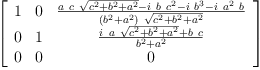 
\label{eq56}\left[ 
\begin{array}{ccc}
1 & 0 &{\frac{{a \  c \ {\sqrt{{{c}^{2}}+{{b}^{2}}+{{a}^{2}}}}}-{i \  b \ {{c}^{2}}}-{i \ {{b}^{3}}}-{i \ {{a}^{2}}\  b}}{{\left({{b}^{2}}+{{a}^{2}}\right)}\ {\sqrt{{{c}^{2}}+{{b}^{2}}+{{a}^{2}}}}}}
\
0 & 1 &{\frac{{i \  a \ {\sqrt{{{c}^{2}}+{{b}^{2}}+{{a}^{2}}}}}+{b \  c}}{{{b}^{2}}+{{a}^{2}}}}
\
0 & 0 & 0 
