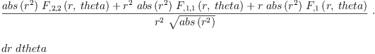 
\label{eq24}\begin{array}{@{}l}
\displaystyle
{\frac{{{abs \left({{r}^{2}}\right)}\ {{F_{{, 2}{, 2}}}\left({r , \: theta}\right)}}+{{{r}^{2}}\ {abs \left({{r}^{2}}\right)}\ {{F_{{, 1}{, 1}}}\left({r , \: theta}\right)}}+{r \ {abs \left({{r}^{2}}\right)}\ {{F_{, 1}}\left({r , \: theta}\right)}}}{{{r}^{2}}\ {\sqrt{abs \left({{r}^{2}}\right)}}}}\  \cdot 
\
\
\displaystyle
dr \  dtheta 
