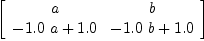
\label{eq15}\left[ 
\begin{array}{cc}
a & b 
\
{-{{1.0}\  a}+{1.0}}&{-{{1.0}\  b}+{1.0}}
