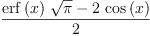 
\label{eq2}\frac{{{\erf \left({x}\right)}\ {\sqrt{\pi}}}-{2 \ {\cos \left({x}\right)}}}{2}