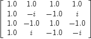 
\label{eq28}\left[ 
\begin{array}{cccc}
{1.0}&{1.0}&{1.0}&{1.0}
\
{1.0}& - i & -{1.0}& i 
\
{1.0}& -{1.0}&{1.0}& -{1.0}
\
{1.0}& i & -{1.0}& - i 
