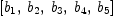 
\label{eq4}\left[{b_{1}}, \:{b_{2}}, \:{b_{3}}, \:{b_{4}}, \:{b_{5}}\right]