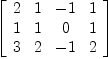 
\label{eq1}\left[ 
\begin{array}{cccc}
2 & 1 & - 1 & 1 
\
1 & 1 & 0 & 1 
\
3 & 2 & - 1 & 2 

