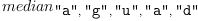 
\label{eq2}median_{\verb#"a"# , \: \verb#"g"# , \: \verb#"u"# , \: \verb#"a"# , \: \verb#"d"#}