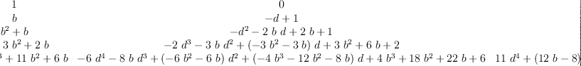
\label{eq30}\left[ 
\begin{array}{ccccc}
1 & 0 & 0 & 0 & 0 
\
b &{- d + 1}& 0 & 0 & 0 
\
{{{b}^{2}}+ b}&{-{{d}^{2}}-{2 \  b \  d}+{2 \  b}+ 1}&{{{d}^{2}}-{2 \  d}+ 1}& 0 & 0 
\
{{{b}^{3}}+{3 \ {{b}^{2}}}+{2 \  b}}&{-{2 \ {{d}^{3}}}-{3 \  b \ {{d}^{2}}}+{{\left(-{3 \ {{b}^{2}}}-{3 \  b}\right)}\  d}+{3 \ {{b}^{2}}}+{6 \  b}+ 2}&{{3 \ {{d}^{3}}}+{{\left({3 \  b}- 3 \right)}\ {{d}^{2}}}+{{\left(-{6 \  b}- 3 \right)}\  d}+{3 \  b}+ 3}&{-{{d}^{3}}+{3 \ {{d}^{2}}}-{3 \  d}+ 1}& 0 
\
{{{b}^{4}}+{6 \ {{b}^{3}}}+{{11}\ {{b}^{2}}}+{6 \  b}}&{-{6 \ {{d}^{4}}}-{8 \  b \ {{d}^{3}}}+{{\left(-{6 \ {{b}^{2}}}-{6 \  b}\right)}\ {{d}^{2}}}+{{\left(-{4 \ {{b}^{3}}}-{{12}\ {{b}^{2}}}-{8 \  b}\right)}\  d}+{4 \ {{b}^{3}}}+{{18}\ {{b}^{2}}}+{{22}\  b}+ 6}&{{{11}\ {{d}^{4}}}+{{\left({{12}\  b}- 8 \right)}\ {{d}^{3}}}+{{\left({6 \ {{b}^{2}}}-{6 \  b}- 6 \right)}\ {{d}^{2}}}+{{\left(-{{12}\ {{b}^{2}}}-{{24}\  b}- 8 \right)}\  d}+{6 \ {{b}^{2}}}+{{18}\  b}+{11}}&{-{6 \ {{d}^{4}}}+{{\left(-{4 \  b}+{12}\right)}\ {{d}^{3}}}+{{1
2}\  b \ {{d}^{2}}}+{{\left(-{{12}\  b}-{12}\right)}\  d}+{4 \  b}+ 6}&{{{d}^{4}}-{4 \ {{d}^{3}}}+{6 \ {{d}^{2}}}-{4 \  d}+ 1}
