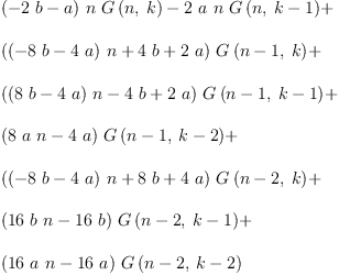 
\label{eq32}\begin{array}{@{}l}
\displaystyle
{{\left(-{2 \  b}- a \right)}\  n \ {G \left({n , \: k}\right)}}-{2 \  a \  n \ {G \left({n , \:{k - 1}}\right)}}+ 
\
\
\displaystyle
{{\left({{\left(-{8 \  b}-{4 \  a}\right)}\  n}+{4 \  b}+{2 \  a}\right)}\ {G \left({{n - 1}, \: k}\right)}}+ 
\
\
\displaystyle
{{\left({{\left({8 \  b}-{4 \  a}\right)}\  n}-{4 \  b}+{2 \  a}\right)}\ {G \left({{n - 1}, \:{k - 1}}\right)}}+ 
\
\
\displaystyle
{{\left({8 \  a \  n}-{4 \  a}\right)}\ {G \left({{n - 1}, \:{k - 2}}\right)}}+ 
\
\
\displaystyle
{{\left({{\left(-{8 \  b}-{4 \  a}\right)}\  n}+{8 \  b}+{4 \  a}\right)}\ {G \left({{n - 2}, \: k}\right)}}+ 
\
\
\displaystyle
{{\left({{16}\  b \  n}-{{16}\  b}\right)}\ {G \left({{n - 2}, \:{k - 1}}\right)}}+ 
\
\
\displaystyle
{{\left({{16}\  a \  n}-{{16}\  a}\right)}\ {G \left({{n - 2}, \:{k - 2}}\right)}}
