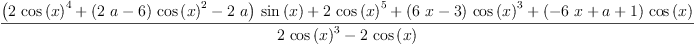 
\label{eq29}\frac{{{\left({2 \ {{\cos \left({x}\right)}^{4}}}+{{\left({2 \  a}- 6 \right)}\ {{\cos \left({x}\right)}^{2}}}-{2 \  a}\right)}\ {\sin \left({x}\right)}}+{2 \ {{\cos \left({x}\right)}^{5}}}+{{\left({6 \  x}- 3 \right)}\ {{\cos \left({x}\right)}^{3}}}+{{\left(-{6 \  x}+ a + 1 \right)}\ {\cos \left({x}\right)}}}{{2 \ {{\cos \left({x}\right)}^{3}}}-{2 \ {\cos \left({x}\right)}}}