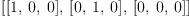 
\label{eq1}\left[{\left[ 1, \: 0, \: 0 \right]}, \:{\left[ 0, \: 1, \: 0 \right]}, \:{\left[ 0, \: 0, \: 0 \right]}\right]