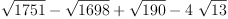 
\label{eq18}{\sqrt{1751}}-{\sqrt{1698}}+{\sqrt{190}}-{4 \ {\sqrt{13}}}