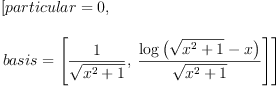 
\label{eq52}\begin{array}{@{}l}
\displaystyle
\left[{particular = 0}, \: \right.
\
\
\displaystyle
\left.{basis ={\left[{\frac{1}{\sqrt{{{x}^{2}}+ 1}}}, \:{\frac{\log \left({{\sqrt{{{x}^{2}}+ 1}}- x}\right)}{\sqrt{{{x}^{2}}+ 1}}}\right]}}\right] 