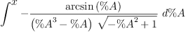 
\label{eq21}\int^{
\displaystyle
x}-{{\frac{\arcsin \left({\%A}\right)}{{\left({{\%A}^{3}}- \%A \right)}\ {\sqrt{-{{\%A}^{2}}+ 1}}}}\ {d \%A}}