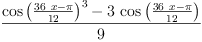 
\label{eq7}\frac{{{\cos \left({\frac{{{36}\  x}- \pi}{12}}\right)}^{3}}-{3 \ {\cos \left({\frac{{{36}\  x}- \pi}{12}}\right)}}}{9}