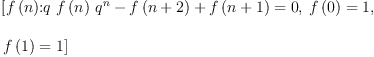 
\label{eq4}\begin{array}{@{}l}
\displaystyle
\left[{{{f \left({n}\right)}\mbox{\rm :}}{{{q \ {f \left({n}\right)}\ {{q}^{n}}}-{f \left({n + 2}\right)}+{f \left({n + 1}\right)}}= 0}}, \:{{f \left({0}\right)}= 1}, \: \right.
\
\
\displaystyle
\left.{{f \left({1}\right)}= 1}\right] 
