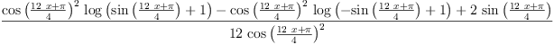 
\label{eq11}\frac{{{{\cos \left({\frac{{{12}\  x}+ \pi}{4}}\right)}^{2}}\ {\log \left({{\sin \left({\frac{{{12}\  x}+ \pi}{4}}\right)}+ 1}\right)}}-{{{\cos \left({\frac{{{12}\  x}+ \pi}{4}}\right)}^{2}}\ {\log \left({-{\sin \left({\frac{{{12}\  x}+ \pi}{4}}\right)}+ 1}\right)}}+{2 \ {\sin \left({\frac{{{12}\  x}+ \pi}{4}}\right)}}}{{12}\ {{\cos \left({\frac{{{12}\  x}+ \pi}{4}}\right)}^{2}}}