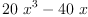 
\label{eq4}{{20}\ {{x}^{3}}}-{{40}\  x}
