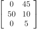 
\label{eq39}\left[ 
\begin{array}{cc}
0 &{45}
\
{50}&{10}
\
0 & 5 
