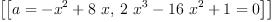 
\label{eq4}\left[{\left[{a ={-{{x}^{2}}+{8 \  x}}}, \:{{{2 \ {{x}^{3}}}-{{16}\ {{x}^{2}}}+ 1}= 0}\right]}\right]