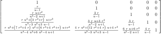 
\label{eq11}\left[ 
\begin{array}{ccccc}
1 & 0 & 0 & 0 & 0 
\
{\frac{r}{u - 1}}& 1 & 0 & 0 & 0 
\
{\frac{{r \  u}+{{r}^{2}}}{{{u}^{2}}-{2 \  u}+ 1}}&{\frac{2 \  r}{u - 1}}& 1 & 0 & 0 
\
{\frac{{r \ {{u}^{2}}}+{{\left({3 \ {{r}^{2}}}+ r \right)}\  u}+{{r}^{3}}}{{{u}^{3}}-{3 \ {{u}^{2}}}+{3 \  u}- 1}}&{\frac{{3 \  r \  u}+{3 \ {{r}^{2}}}}{{{u}^{2}}-{2 \  u}+ 1}}&{\frac{3 \  r}{u - 1}}& 1 & 0 
\
{\frac{{r \ {{u}^{3}}}+{{\left({7 \ {{r}^{2}}}+{4 \  r}\right)}\ {{u}^{2}}}+{{\left({6 \ {{r}^{3}}}+{4 \ {{r}^{2}}}+ r \right)}\  u}+{{r}^{4}}}{{{u}^{4}}-{4 \ {{u}^{3}}}+{6 \ {{u}^{2}}}-{4 \  u}+ 1}}&{\frac{{4 \  r \ {{u}^{2}}}+{{\left({{12}\ {{r}^{2}}}+{4 \  r}\right)}\  u}+{4 \ {{r}^{3}}}}{{{u}^{3}}-{3 \ {{u}^{2}}}+{3 \  u}- 1}}&{\frac{{6 \  r \  u}+{6 \ {{r}^{2}}}}{{{u}^{2}}-{2 \  u}+ 1}}&{\frac{4 \  r}{u - 1}}& 1 
