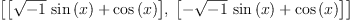 
\label{eq26}\left[{\left[{{{\sqrt{- 1}}\ {\sin \left({x}\right)}}+{\cos \left({x}\right)}}\right]}, \:{\left[{-{{\sqrt{- 1}}\ {\sin \left({x}\right)}}+{\cos \left({x}\right)}}\right]}\right]