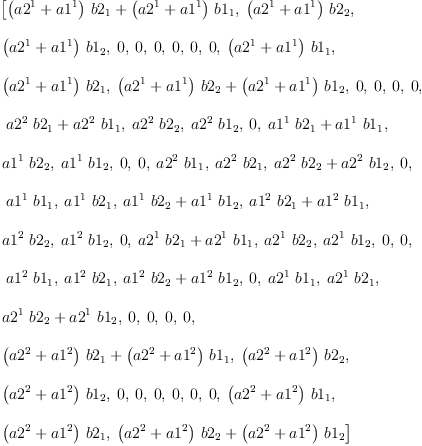 
\label{eq92}\begin{array}{@{}l}
\displaystyle
\left[{{{\left({a 2^{1}}+{a 1^{1}}\right)}\ {b 2_{1}}}+{{\left({a 2^{1}}+{a 1^{1}}\right)}\ {b 1_{1}}}}, \:{{\left({a 2^{1}}+{a 1^{1}}\right)}\ {b 2_{2}}}, \: \right.
\
\
\displaystyle
\left.{{\left({a 2^{1}}+{a 1^{1}}\right)}\ {b 1_{2}}}, \: 0, \: 0, \: 0, \: 0, \: 0, \: 0, \:{{\left({a 2^{1}}+{a 1^{1}}\right)}\ {b 1_{1}}}, \: \right.
\
\
\displaystyle
\left.{{\left({a 2^{1}}+{a 1^{1}}\right)}\ {b 2_{1}}}, \:{{{\left({a 2^{1}}+{a 1^{1}}\right)}\ {b 2_{2}}}+{{\left({a 2^{1}}+{a 1^{1}}\right)}\ {b 1_{2}}}}, \: 0, \: 0, \: 0, \: 0, \right.
\
\
\displaystyle
\left.\:{{{a 2^{2}}\ {b 2_{1}}}+{{a 2^{2}}\ {b 1_{1}}}}, \:{{a 2^{2}}\ {b 2_{2}}}, \:{{a 2^{2}}\ {b 1_{2}}}, \: 0, \:{{{a 1^{1}}\ {b 2_{1}}}+{{a 1^{1}}\ {b 1_{1}}}}, \: \right.
\
\
\displaystyle
\left.{{a 1^{1}}\ {b 2_{2}}}, \:{{a 1^{1}}\ {b 1_{2}}}, \: 0, \: 0, \:{{a 2^{2}}\ {b 1_{1}}}, \:{{a 2^{2}}\ {b 2_{1}}}, \:{{{a 2^{2}}\ {b 2_{2}}}+{{a 2^{2}}\ {b 1_{2}}}}, \: 0, \right.
\
\
\displaystyle
\left.\:{{a 1^{1}}\ {b 1_{1}}}, \:{{a 1^{1}}\ {b 2_{1}}}, \:{{{a 1^{1}}\ {b 2_{2}}}+{{a 1^{1}}\ {b 1_{2}}}}, \:{{{a 1^{2}}\ {b 2_{1}}}+{{a 1^{2}}\ {b 1_{1}}}}, \: \right.
\
\
\displaystyle
\left.{{a 1^{2}}\ {b 2_{2}}}, \:{{a 1^{2}}\ {b 1_{2}}}, \: 0, \:{{{a 2^{1}}\ {b 2_{1}}}+{{a 2^{1}}\ {b 1_{1}}}}, \:{{a 2^{1}}\ {b 2_{2}}}, \:{{a 2^{1}}\ {b 1_{2}}}, \: 0, \: 0, \right.
\
\
\displaystyle
\left.\:{{a 1^{2}}\ {b 1_{1}}}, \:{{a 1^{2}}\ {b 2_{1}}}, \:{{{a 1^{2}}\ {b 2_{2}}}+{{a 1^{2}}\ {b 1_{2}}}}, \: 0, \:{{a 2^{1}}\ {b 1_{1}}}, \:{{a 2^{1}}\ {b 2_{1}}}, \: \right.
\
\
\displaystyle
\left.{{{a 2^{1}}\ {b 2_{2}}}+{{a 2^{1}}\ {b 1_{2}}}}, \: 0, \: 0, \: 0, \: 0, \: \right.
\
\
\displaystyle
\left.{{{\left({a 2^{2}}+{a 1^{2}}\right)}\ {b 2_{1}}}+{{\left({a 2^{2}}+{a 1^{2}}\right)}\ {b 1_{1}}}}, \:{{\left({a 2^{2}}+{a 1^{2}}\right)}\ {b 2_{2}}}, \: \right.
\
\
\displaystyle
\left.{{\left({a 2^{2}}+{a 1^{2}}\right)}\ {b 1_{2}}}, \: 0, \: 0, \: 0, \: 0, \: 0, \: 0, \:{{\left({a 2^{2}}+{a 1^{2}}\right)}\ {b 1_{1}}}, \: \right.
\
\
\displaystyle
\left.{{\left({a 2^{2}}+{a 1^{2}}\right)}\ {b 2_{1}}}, \:{{{\left({a 2^{2}}+{a 1^{2}}\right)}\ {b 2_{2}}}+{{\left({a 2^{2}}+{a 1^{2}}\right)}\ {b 1_{2}}}}\right] 
