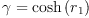 
\label{eq23}�� ={\cosh \left({r_{1}}\right)}