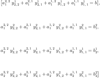
\label{eq7}\begin{array}{@{}l}
\displaystyle
\left[{{{{a_{1}^{2, \: 2}}\ {y_{2, \: 2}^{1}}}+{{a_{1}^{2, \: 1}}\ {y_{2, \: 1}^{1}}}+{{a_{1}^{1, \: 2}}\ {y_{1, \: 2}^{1}}}+{{a_{1}^{1, \: 1}}\ {y_{1, \: 1}^{1}}}}={b_{1}^{1}}}, \right.
\
\
\displaystyle
\left.\: \right.
\
\
\displaystyle
\left.{{{{a_{1}^{2, \: 2}}\ {y_{2, \: 2}^{2}}}+{{a_{1}^{2, \: 1}}\ {y_{2, \: 1}^{2}}}+{{a_{1}^{1, \: 2}}\ {y_{1, \: 2}^{2}}}+{{a_{1}^{1, \: 1}}\ {y_{1, \: 1}^{2}}}}={b_{1}^{2}}}, \right.
\
\
\displaystyle
\left.\: \right.
\
\
\displaystyle
\left.{{{{a_{2}^{2, \: 2}}\ {y_{2, \: 2}^{1}}}+{{a_{2}^{2, \: 1}}\ {y_{2, \: 1}^{1}}}+{{a_{2}^{1, \: 2}}\ {y_{1, \: 2}^{1}}}+{{a_{2}^{1, \: 1}}\ {y_{1, \: 1}^{1}}}}={b_{2}^{1}}}, \right.
\
\
\displaystyle
\left.\: \right.
\
\
\displaystyle
\left.{{{{a_{2}^{2, \: 2}}\ {y_{2, \: 2}^{2}}}+{{a_{2}^{2, \: 1}}\ {y_{2, \: 1}^{2}}}+{{a_{2}^{1, \: 2}}\ {y_{1, \: 2}^{2}}}+{{a_{2}^{1, \: 1}}\ {y_{1, \: 1}^{2}}}}={b_{2}^{2}}}\right] 
