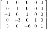 
\label{eq12}\left[ 
\begin{array}{ccccc}
1 & 0 & 0 & 0 & 0 
\
0 & 1 & 0 & 0 & 0 
\
- 1 & 0 & 1 & 0 & 0 
\
0 & - 3 & 0 & 1 & 0 
\
3 & 0 & - 6 & 0 & 1 
