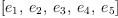 
\label{eq2}\left[{e_{1}}, \:{e_{2}}, \:{e_{3}}, \:{e_{4}}, \:{e_{5}}\right]