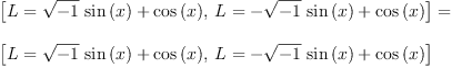 
\label{eq16}\begin{array}{@{}l}
\displaystyle
{\left[{L ={{{\sqrt{- 1}}\ {\sin \left({x}\right)}}+{\cos \left({x}\right)}}}, \:{L ={-{{\sqrt{- 1}}\ {\sin \left({x}\right)}}+{\cos \left({x}\right)}}}\right]}= \
\
\displaystyle
{\left[{L ={{{\sqrt{- 1}}\ {\sin \left({x}\right)}}+{\cos \left({x}\right)}}}, \:{L ={-{{\sqrt{- 1}}\ {\sin \left({x}\right)}}+{\cos \left({x}\right)}}}\right]}
