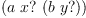 
\label{eq7}\left(a \  x ? \ {\left(b \  y ? \right)}\right)
