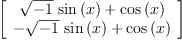 
\label{eq33}\left[ 
\begin{array}{c}
{{{\sqrt{- 1}}\ {\sin \left({x}\right)}}+{\cos \left({x}\right)}}
\
{-{{\sqrt{- 1}}\ {\sin \left({x}\right)}}+{\cos \left({x}\right)}}
