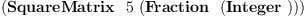 
\label{eq11}\left(\hbox{\axiomType{SquareMatrix}\ } \  5 \ {\left(\hbox{\axiomType{Fraction}\ } \ {\left(\hbox{\axiomType{Integer}\ } \right)}\right)}\right)