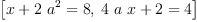 
\label{eq3}\left[{{x +{2 \ {{a}^{2}}}}= 8}, \:{{{4 \  a \  x}+ 2}= 4}\right]