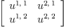 
\label{eq15}\left[ 
\begin{array}{cc}
{u^{1, \: 1}}&{u^{2, \: 1}}
\
{u^{1, \: 2}}&{u^{2, \: 2}}
