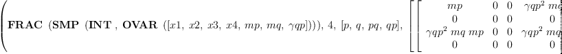 
\label{eq16}\hbox{\axiomType{ALGSC}\ } \left({{\hbox{\axiomType{FRAC}\ } \left({\hbox{\axiomType{SMP}\ } \left({\hbox{\axiomType{INT}\ } , \:{\hbox{\axiomType{OVAR}\ } \left({\left[ x 1, \: x 2, \: x 3, \: x 4, \: mp , \: mq , \: �� qp \right]}\right)}}\right)}\right)}, \: 4, \:{\left[ p , \: q , \: pq , \: qp \right]}, \:{\left[{\left[ \begin{array}{cccc}
mp & 0 & 0 &{{{�� qp}^{2}}\  mq \  mp}
\
0 & 0 & 0 & 0 
\
{{{�� qp}^{2}}\  mq \  mp}& 0 & 0 &{{{�� qp}^{2}}\ {{mq}^{2}}\  mp}
\
0 & 0 & 0 & 0 
