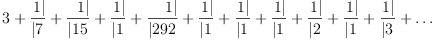 
\label{eq2}3 + \zag{1}{7}+ \zag{1}{15}+ \zag{1}{1}+ \zag{1}{292}+ \zag{1}{1}+ \zag{1}{1}+ \zag{1}{1}+ \zag{1}{2}+ \zag{1}{1}+ \zag{1}{3}+ \ldots