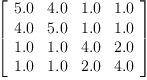 
\label{eq9}\left[ 
\begin{array}{cccc}
{5.0}&{4.0}&{1.0}&{1.0}
\
{4.0}&{5.0}&{1.0}&{1.0}
\
{1.0}&{1.0}&{4.0}&{2.0}
\
{1.0}&{1.0}&{2.0}&{4.0}
