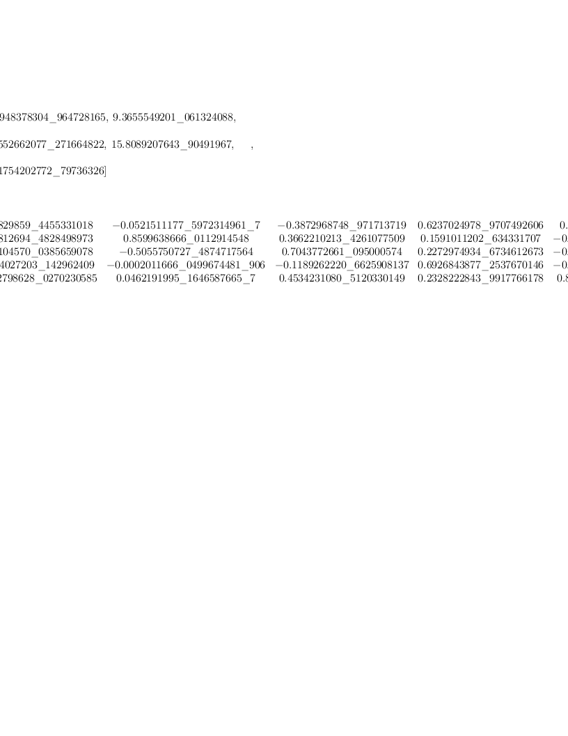
\label{eq33}\begin{array}{@{}l}
\displaystyle
\left[{
\begin{array}{@{}l}
\displaystyle
ev ={
\begin{array}{@{}l}
\displaystyle
\left[{6.9948378304 \<u> 964728165}, \:{9.3655549201 \</u> 0613240
88}, \: \right.
\
\
\displaystyle
\left.{1.6552662077 \<u> 271664822}, \:{15.8089207643 \</u> 904919
67}, \: \right.
\
\
\displaystyle
\left.{19.1754202772 \_ 79736326}\right] 
