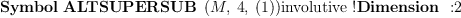 
\label{eq21}\mbox{\rm \hbox{\axiomType{Symbol}\ }}{\hbox{\axiomType{ALTSUPERSUB}\ } \left({M , \: 4, \:{\left(1 \right)}}\right)}\mbox{\rm involutive !}\mbox{\rm \hbox{\axiomType{Dimension}\ } :}2