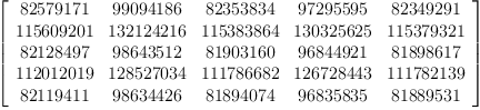 
\label{eq6}\left[ 
\begin{array}{ccccc}
{82579171}&{99094186}&{82353834}&{97295595}&{82349291}
\
{115609201}&{132124216}&{115383864}&{130325625}&{115379321}
\
{82128497}&{98643512}&{81903160}&{96844921}&{81898617}
\
{112012019}&{128527034}&{111786682}&{126728443}&{111782139}
\
{82119411}&{98634426}&{81894074}&{96835835}&{81889531}

